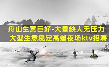 舟山生意巨好-大量缺人无压力大型生意稳定高端夜场ktv招聘